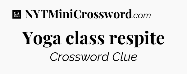 Yoga class respite - LA Times Crossword