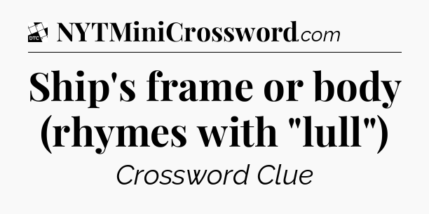 Ship's frame or body (rhymes with 