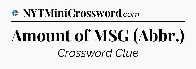Amount of MSG (Abbr.) Crossword Clue