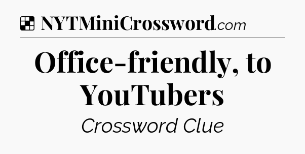 Solution: Office-friendly, to YouTubers - NYT Crossword
