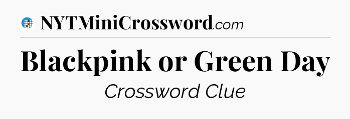 Blackpink or Green Day Crossword Clue