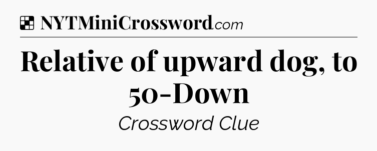 Solution: Relative of upward dog, to 50-Down - NYT Crossword