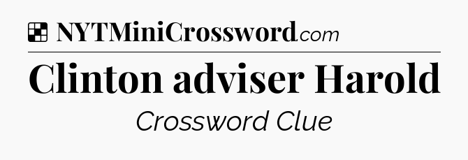 Solution: Clinton adviser Harold - NYT Crossword