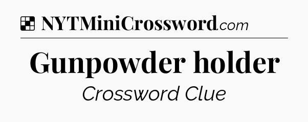 Solution: Gunpowder holder - NYT Crossword