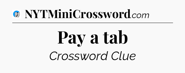 Pay a tab Crossword Clue