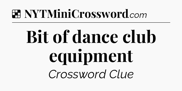 Solution: Bit of dance club equipment - NYT Crossword