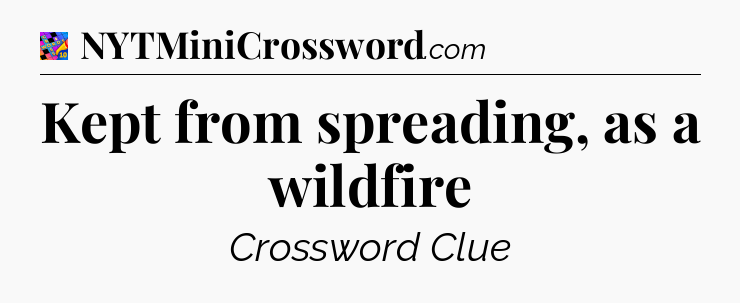 Kept from spreading, as a wildfire Crossword Clue