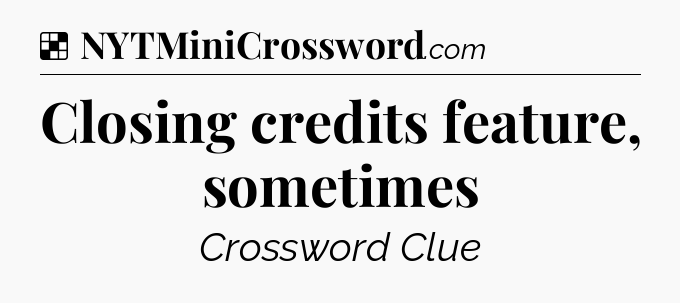 Solution: Closing credits feature, sometimes - NYT Crossword