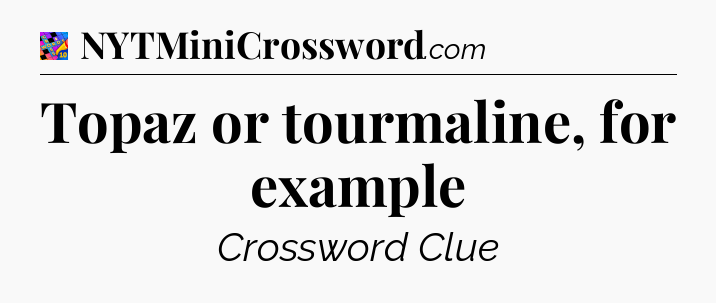 Topaz or tourmaline, for example Crossword Clue