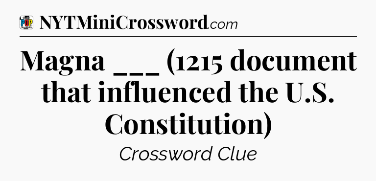 Magna ___ (1215 document that influenced the U.S. Constitution) Crossword Clue