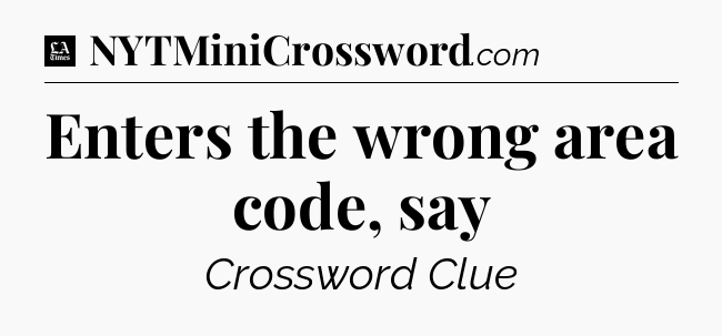 Enters the wrong area code, say - LA Times Crossword