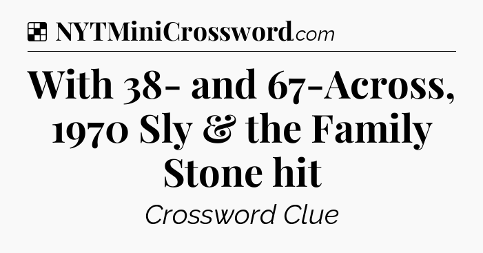 Solution: With 38- and 67-Across, 1970 Sly & the Family Stone hit - NYT Crossword
