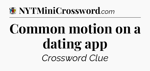 Common motion on a dating app Crossword Clue