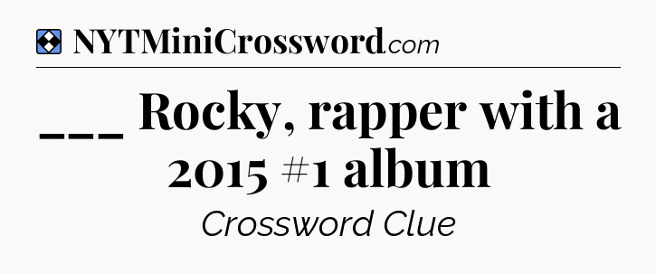 Solution: ___ Rocky, rapper with a 2015 #1 album - NYT Mini Crossword