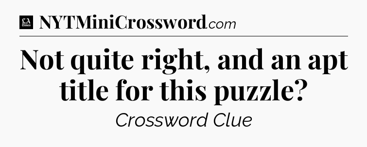 Not quite right, and an apt title for this puzzle - LA Times Crossword