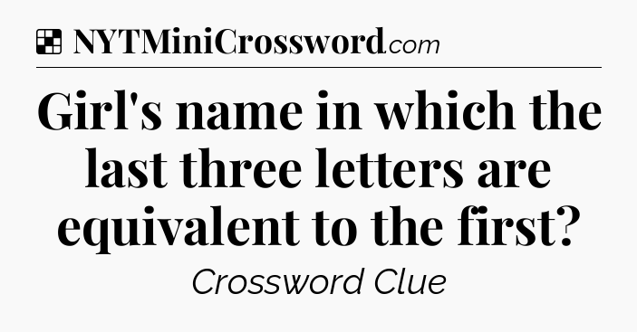 Solution: Girl's name in which the last three letters are equivalent to the first - NYT Crossword