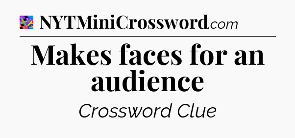 Makes faces for an audience Crossword Clue