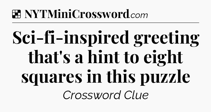Solution: Sci-fi-inspired greeting that's a hint to eight squares in this puzzle - NYT Crossword