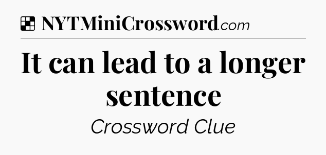 Solution: It can lead to a longer sentence - NYT Crossword