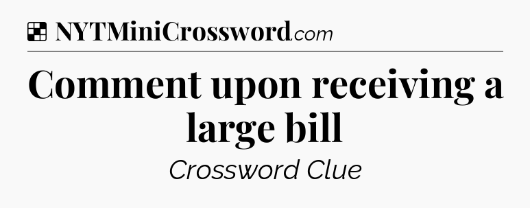 Solution: Comment upon receiving a large bill - NYT Crossword