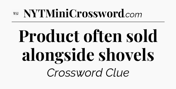 Product often sold alongside shovels - WSJ Crossword