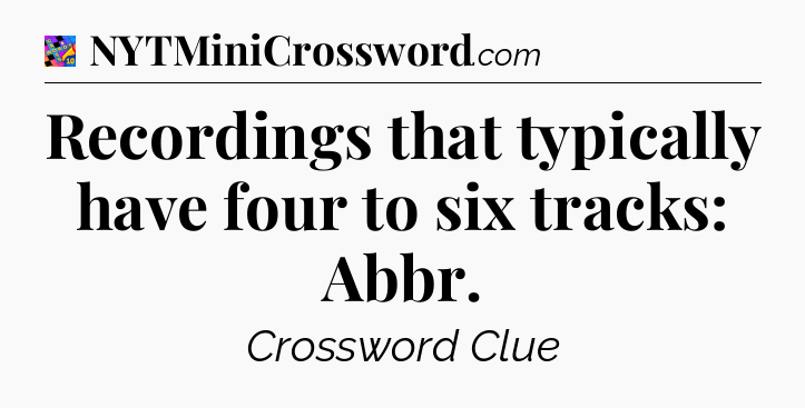 Recordings that typically have four to six tracks: Abbr Crossword Clue