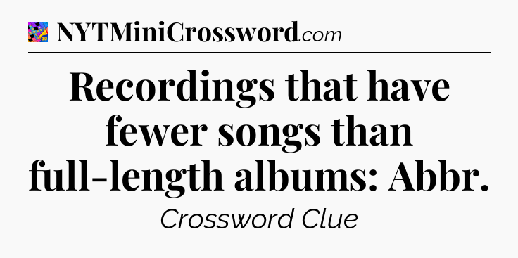 Recordings that have fewer songs than full-length albums: Abbr Crossword Clue