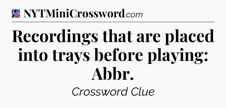 Recordings that are placed into trays before playing: Abbr Crossword Clue