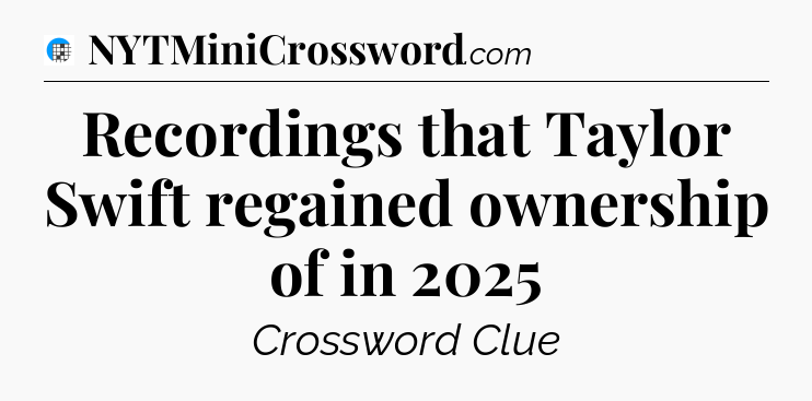 Recordings that Taylor Swift regained ownership of in 2025 Crossword Clue