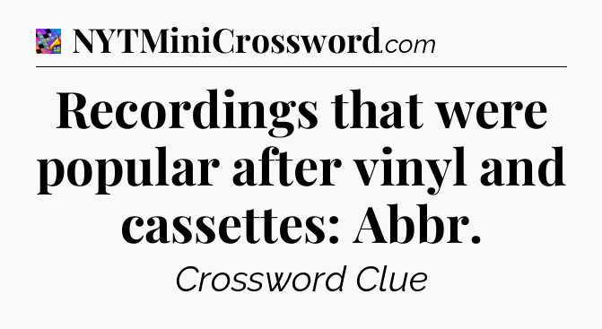 Recordings that were popular after vinyl and cassettes: Abbr Crossword Clue