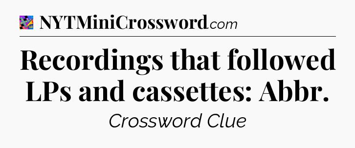 Recordings that followed LPs and cassettes: Abbr Crossword Clue