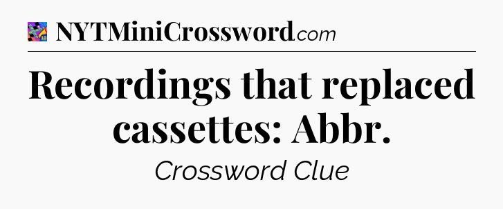 Recordings that replaced cassettes: Abbr Crossword Clue