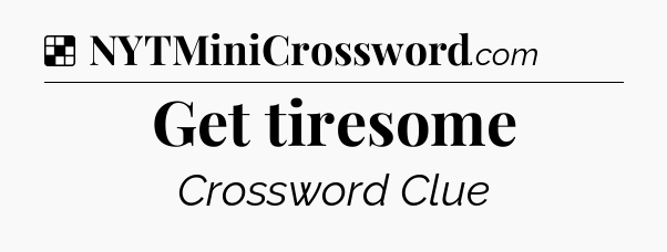 Solution: Get tiresome - NYT Crossword