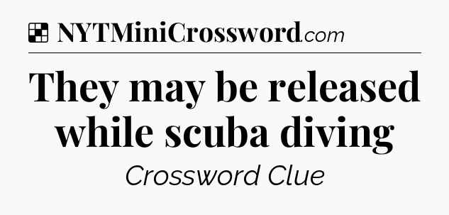 Solution: They may be released while scuba diving - NYT Crossword