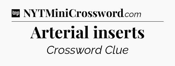 Arterial inserts Crossword Clue
