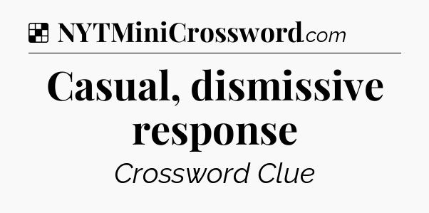 Solution: Casual, dismissive response - NYT Crossword
