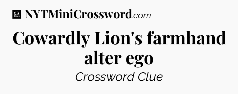 Cowardly Lion's farmhand alter ego - LA Times Crossword