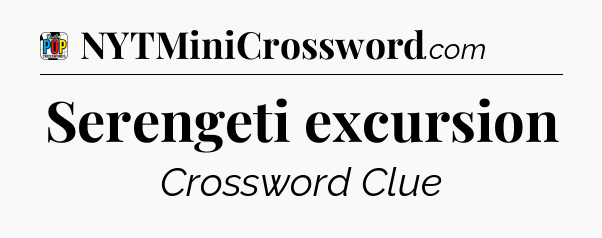 Serengeti excursion Crossword Clue