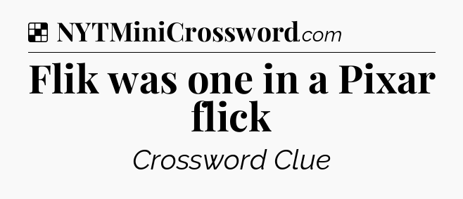 Solution: Flik was one in a Pixar flick  - NYT Crossword