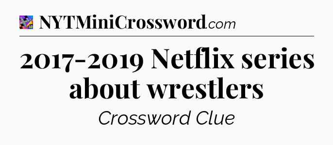 2017-2019 Netflix series about wrestlers Crossword Clue