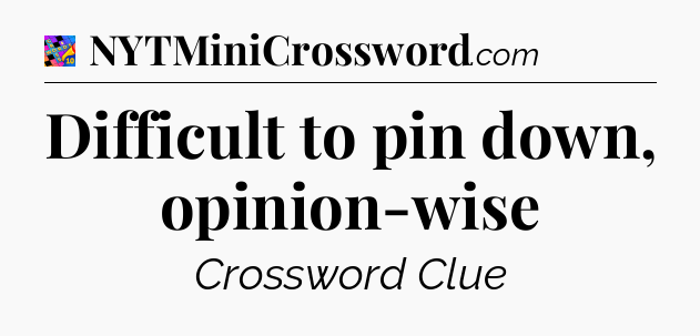 Difficult to pin down, opinion-wise Crossword Clue