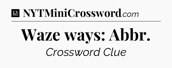 Waze ways: Abbr - LA Times Crossword