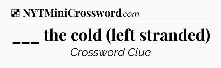 Solution: ___ the cold (left stranded) - NYT Crossword
