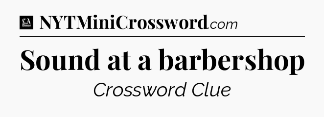 Sound at a barbershop - LA Times Crossword