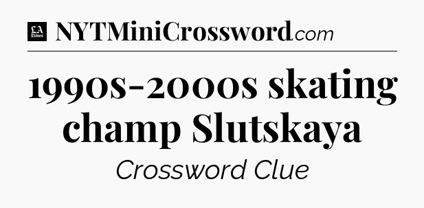1990s-2000s skating champ Slutskaya - LA Times Crossword
