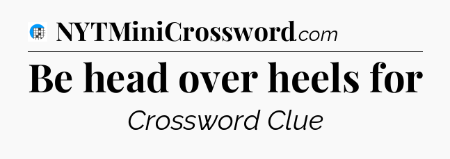 Be head over heels for Crossword Clue