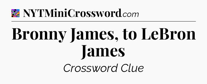 Bronny James, to LeBron James Crossword Clue