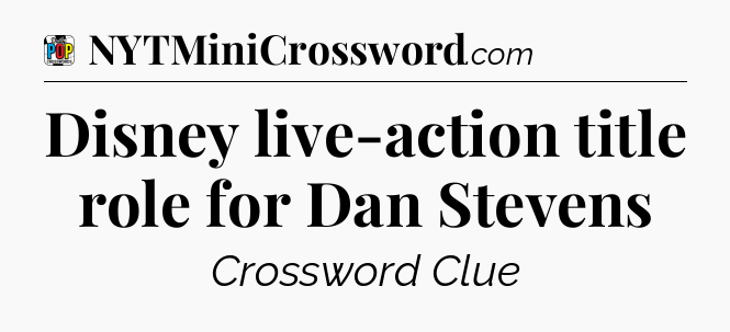 Disney live-action title role for Dan Stevens Crossword Clue