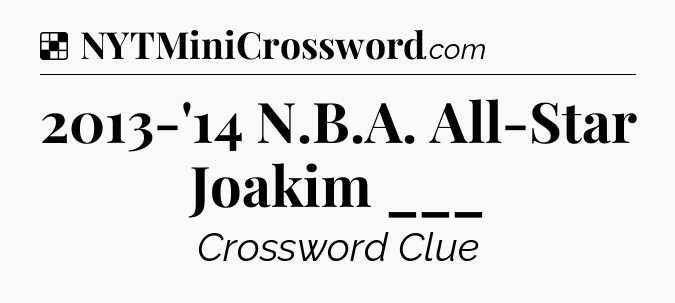 Solution: 2013-'14 N.B.A. All-Star Joakim ___ - NYT Crossword