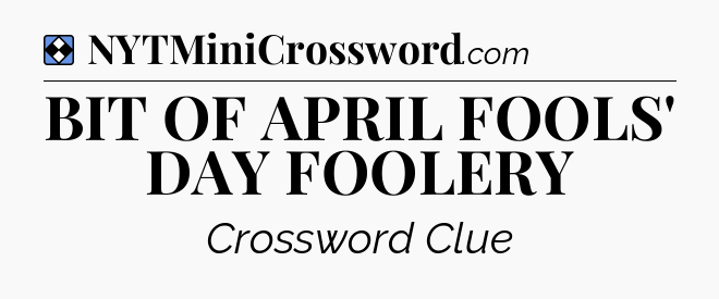 Solution: BIT OF APRIL FOOLS' DAY FOOLERY - NYT Mini Crossword